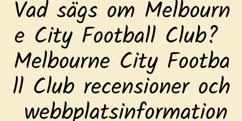 Vad sägs om Melbourne City Football Club? Melbourne City Football Club recensioner och webbplatsinformation