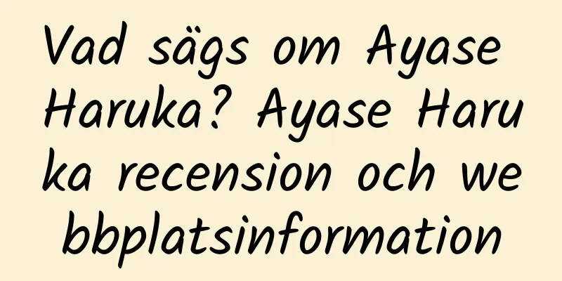 Vad sägs om Ayase Haruka? Ayase Haruka recension och webbplatsinformation