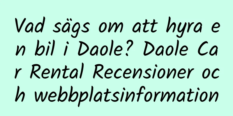 Vad sägs om att hyra en bil i Daole? Daole Car Rental Recensioner och webbplatsinformation