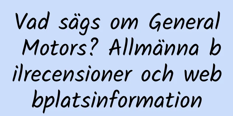 Vad sägs om General Motors? Allmänna bilrecensioner och webbplatsinformation