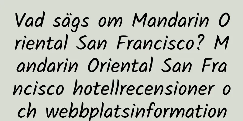 Vad sägs om Mandarin Oriental San Francisco? Mandarin Oriental San Francisco hotellrecensioner och webbplatsinformation