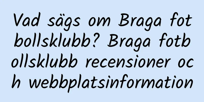 Vad sägs om Braga fotbollsklubb? Braga fotbollsklubb recensioner och webbplatsinformation