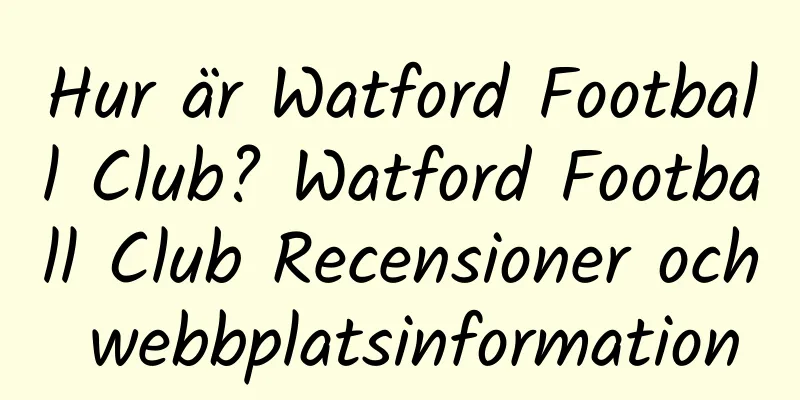 Hur är Watford Football Club? Watford Football Club Recensioner och webbplatsinformation