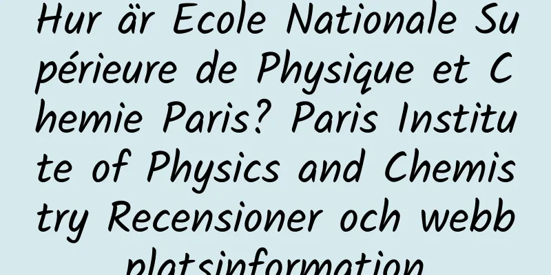 Hur är Ecole Nationale Supérieure de Physique et Chemie Paris? Paris Institute of Physics and Chemistry Recensioner och webbplatsinformation