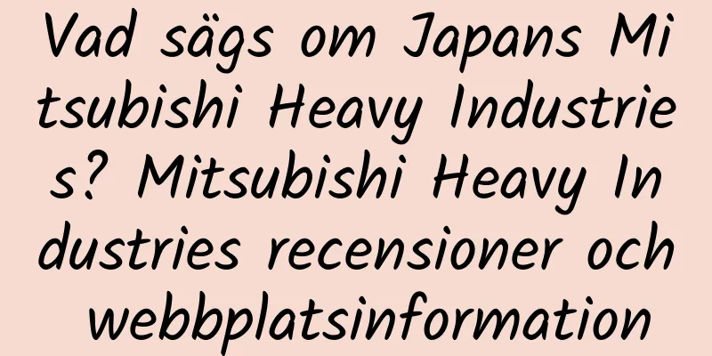 Vad sägs om Japans Mitsubishi Heavy Industries? Mitsubishi Heavy Industries recensioner och webbplatsinformation