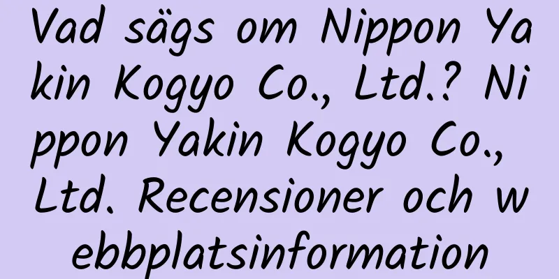 Vad sägs om Nippon Yakin Kogyo Co., Ltd.? Nippon Yakin Kogyo Co., Ltd. Recensioner och webbplatsinformation