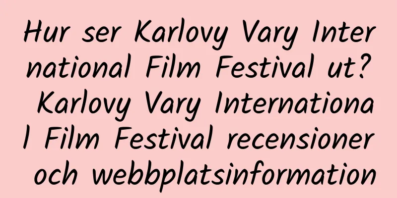 Hur ser Karlovy Vary International Film Festival ut? Karlovy Vary International Film Festival recensioner och webbplatsinformation