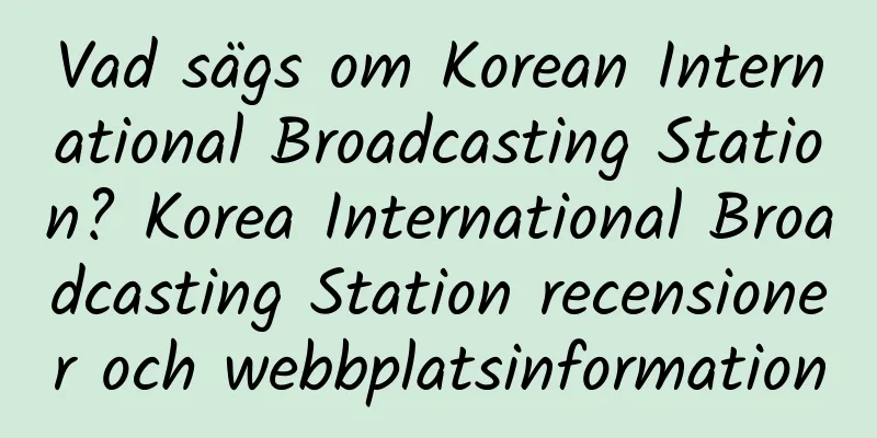 Vad sägs om Korean International Broadcasting Station? Korea International Broadcasting Station recensioner och webbplatsinformation