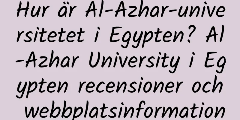 Hur är Al-Azhar-universitetet i Egypten? Al-Azhar University i Egypten recensioner och webbplatsinformation