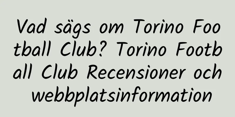 Vad sägs om Torino Football Club? Torino Football Club Recensioner och webbplatsinformation