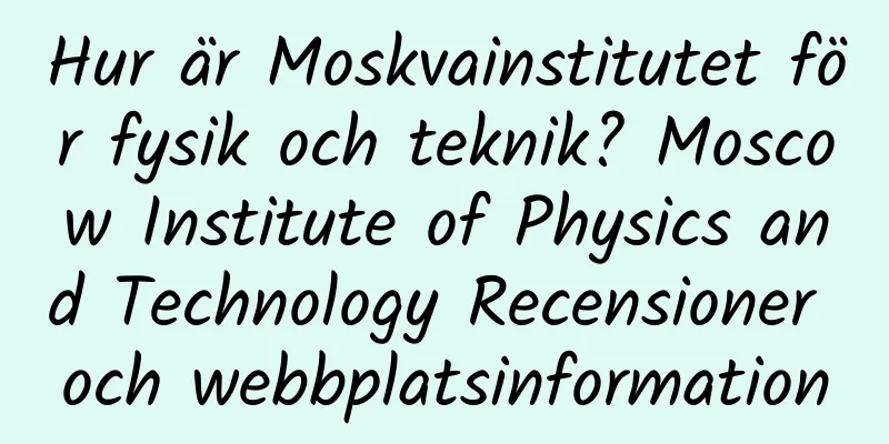 Hur är Moskvainstitutet för fysik och teknik? Moscow Institute of Physics and Technology Recensioner och webbplatsinformation