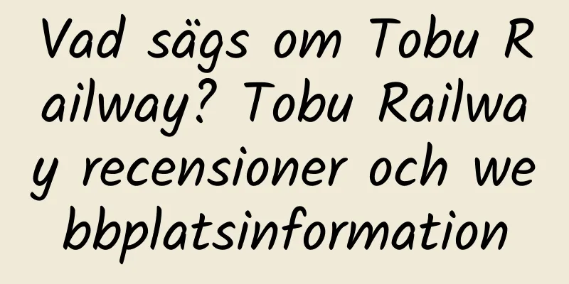 Vad sägs om Tobu Railway? Tobu Railway recensioner och webbplatsinformation