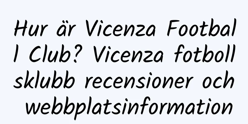 Hur är Vicenza Football Club? Vicenza fotbollsklubb recensioner och webbplatsinformation