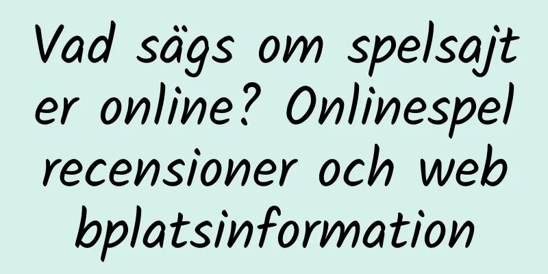 Vad sägs om spelsajter online? Onlinespelrecensioner och webbplatsinformation