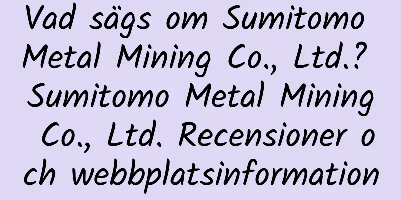 Vad sägs om Sumitomo Metal Mining Co., Ltd.? Sumitomo Metal Mining Co., Ltd. Recensioner och webbplatsinformation