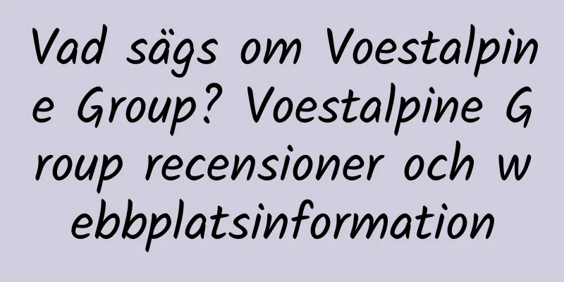 Vad sägs om Voestalpine Group? Voestalpine Group recensioner och webbplatsinformation