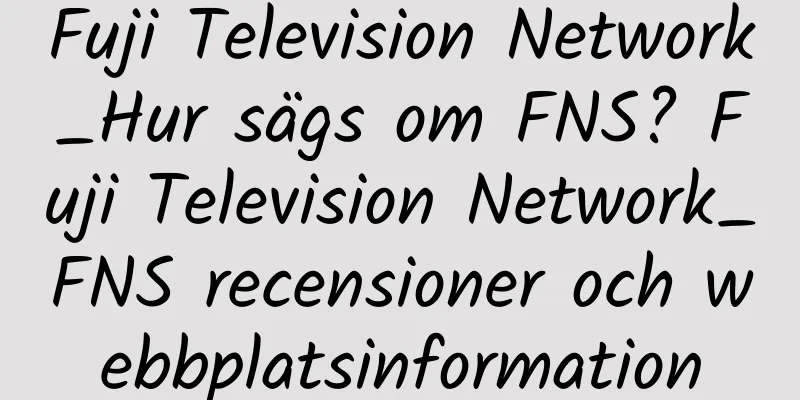 Fuji Television Network_Hur sägs om FNS? Fuji Television Network_FNS recensioner och webbplatsinformation