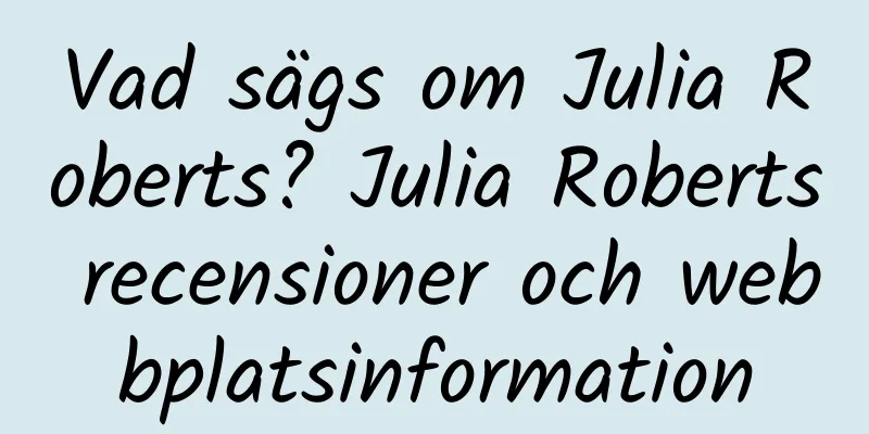 Vad sägs om Julia Roberts? Julia Roberts recensioner och webbplatsinformation