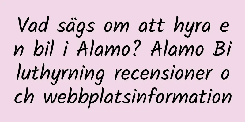 Vad sägs om att hyra en bil i Alamo? Alamo Biluthyrning recensioner och webbplatsinformation