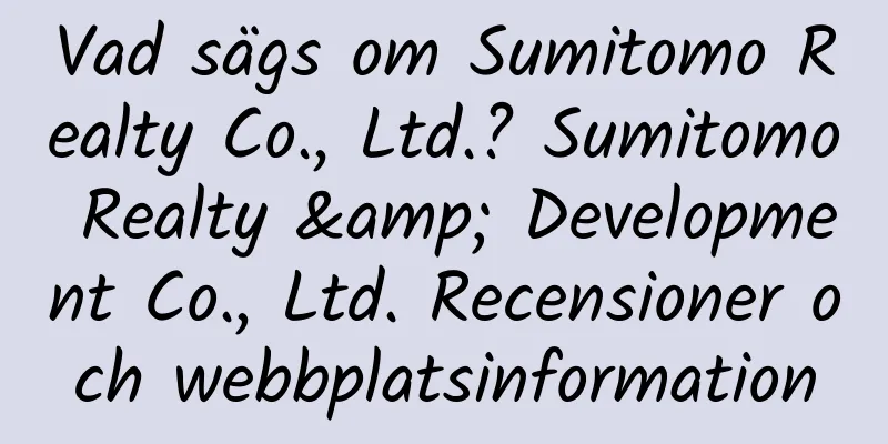 Vad sägs om Sumitomo Realty Co., Ltd.? Sumitomo Realty & Development Co., Ltd. Recensioner och webbplatsinformation