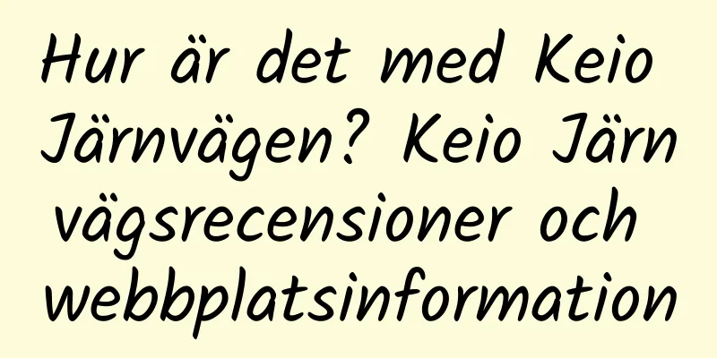 Hur är det med Keio Järnvägen? Keio Järnvägsrecensioner och webbplatsinformation