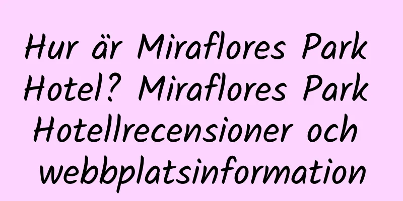 Hur är Miraflores Park Hotel? Miraflores Park Hotellrecensioner och webbplatsinformation