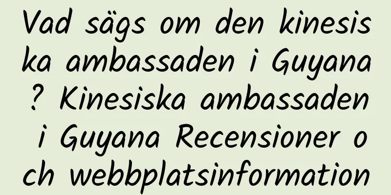 Vad sägs om den kinesiska ambassaden i Guyana? Kinesiska ambassaden i Guyana Recensioner och webbplatsinformation
