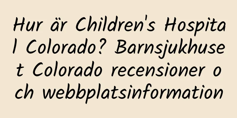 Hur är Children's Hospital Colorado? Barnsjukhuset Colorado recensioner och webbplatsinformation