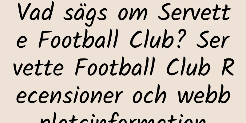 Vad sägs om Servette Football Club? Servette Football Club Recensioner och webbplatsinformation