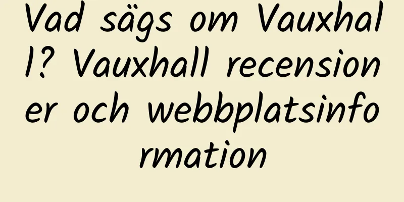 Vad sägs om Vauxhall? Vauxhall recensioner och webbplatsinformation