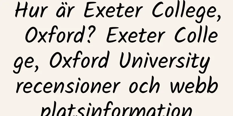 Hur är Exeter College, Oxford? Exeter College, Oxford University recensioner och webbplatsinformation
