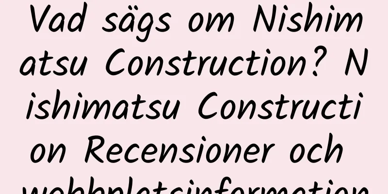 Vad sägs om Nishimatsu Construction? Nishimatsu Construction Recensioner och webbplatsinformation