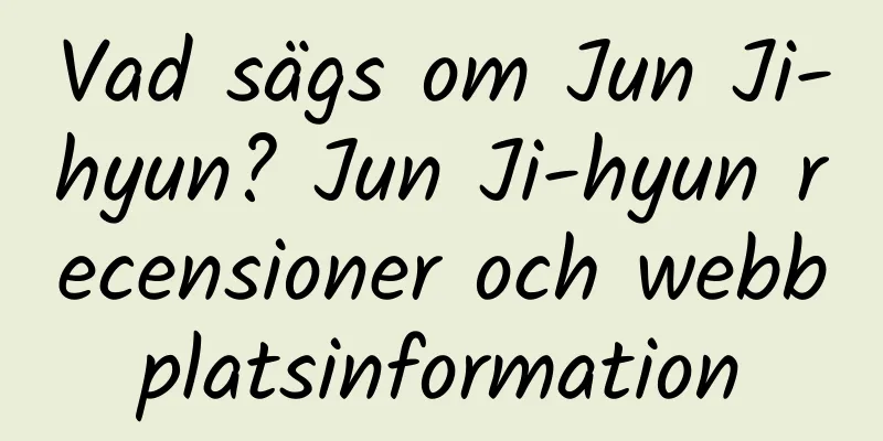 Vad sägs om Jun Ji-hyun? Jun Ji-hyun recensioner och webbplatsinformation