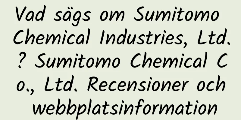 Vad sägs om Sumitomo Chemical Industries, Ltd.? Sumitomo Chemical Co., Ltd. Recensioner och webbplatsinformation