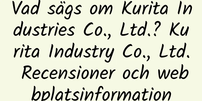 Vad sägs om Kurita Industries Co., Ltd.? Kurita Industry Co., Ltd. Recensioner och webbplatsinformation