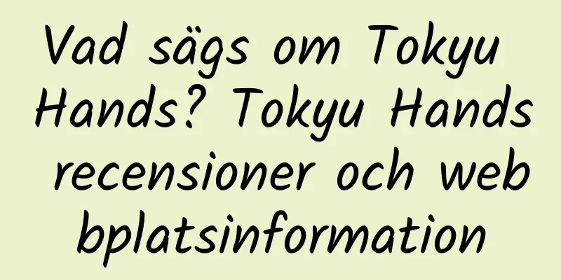 Vad sägs om Tokyu Hands? Tokyu Hands recensioner och webbplatsinformation