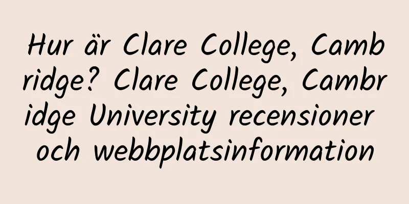Hur är Clare College, Cambridge? Clare College, Cambridge University recensioner och webbplatsinformation
