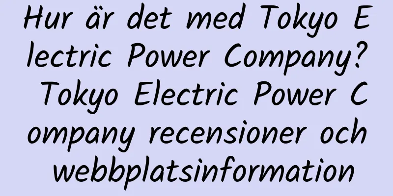 Hur är det med Tokyo Electric Power Company? Tokyo Electric Power Company recensioner och webbplatsinformation