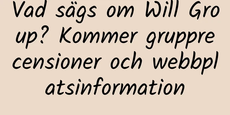Vad sägs om Will Group? Kommer grupprecensioner och webbplatsinformation