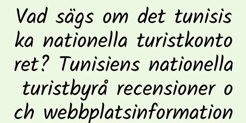 Vad sägs om det tunisiska nationella turistkontoret? Tunisiens nationella turistbyrå recensioner och webbplatsinformation