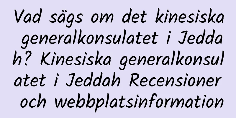 Vad sägs om det kinesiska generalkonsulatet i Jeddah? Kinesiska generalkonsulatet i Jeddah Recensioner och webbplatsinformation