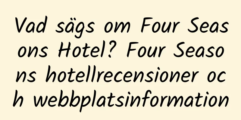 Vad sägs om Four Seasons Hotel? Four Seasons hotellrecensioner och webbplatsinformation