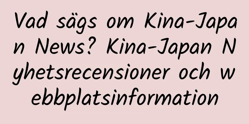 Vad sägs om Kina-Japan News? Kina-Japan Nyhetsrecensioner och webbplatsinformation