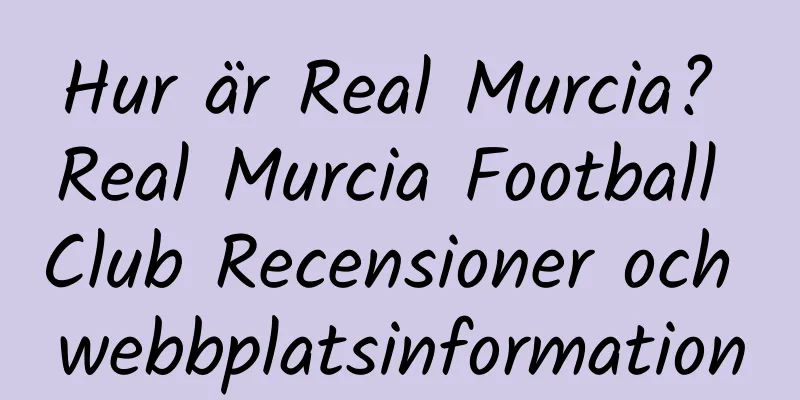Hur är Real Murcia? Real Murcia Football Club Recensioner och webbplatsinformation