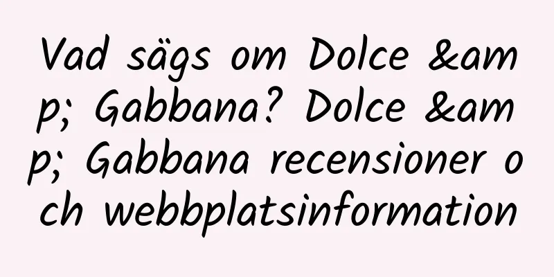 Vad sägs om Dolce & Gabbana? Dolce & Gabbana recensioner och webbplatsinformation