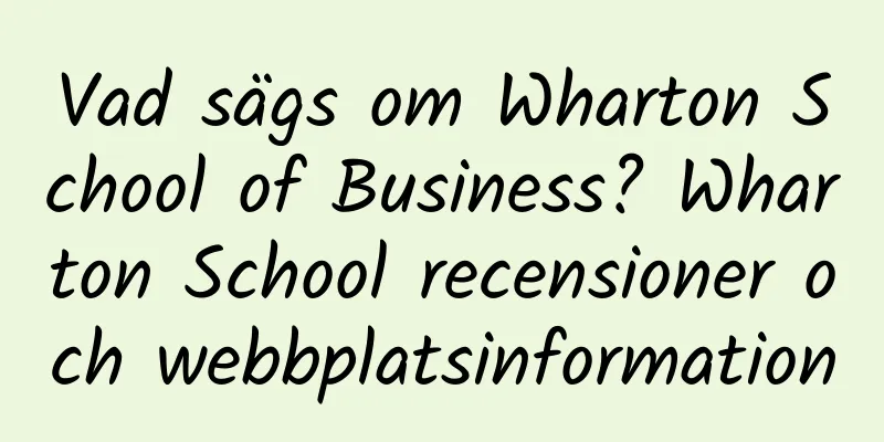 Vad sägs om Wharton School of Business? Wharton School recensioner och webbplatsinformation