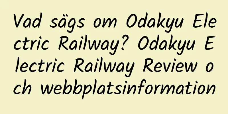 Vad sägs om Odakyu Electric Railway? Odakyu Electric Railway Review och webbplatsinformation