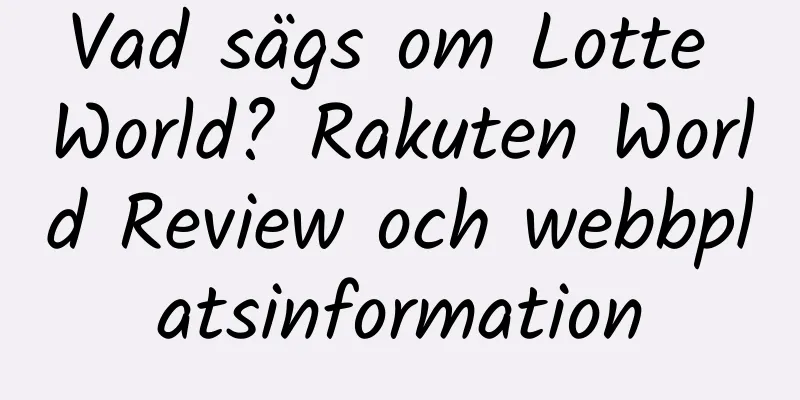 Vad sägs om Lotte World? Rakuten World Review och webbplatsinformation