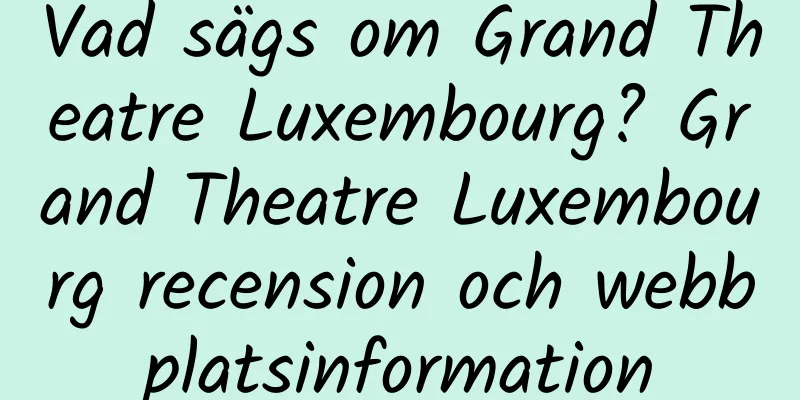 Vad sägs om Grand Theatre Luxembourg? Grand Theatre Luxembourg recension och webbplatsinformation