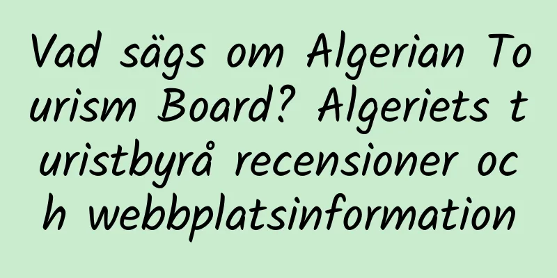 Vad sägs om Algerian Tourism Board? Algeriets turistbyrå recensioner och webbplatsinformation